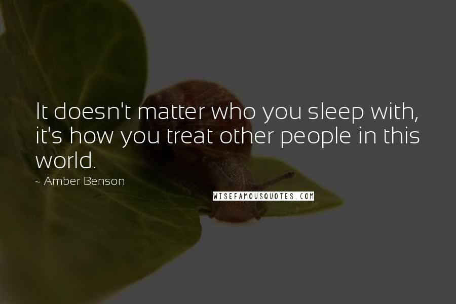 Amber Benson Quotes: It doesn't matter who you sleep with, it's how you treat other people in this world.