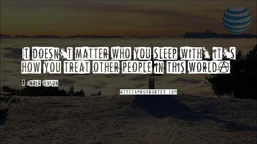 Amber Benson Quotes: It doesn't matter who you sleep with, it's how you treat other people in this world.