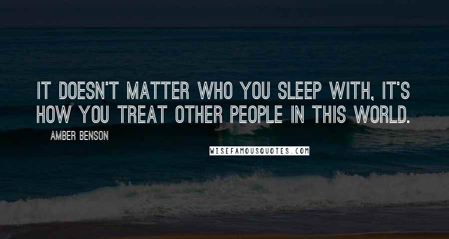 Amber Benson Quotes: It doesn't matter who you sleep with, it's how you treat other people in this world.