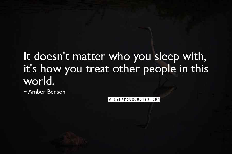 Amber Benson Quotes: It doesn't matter who you sleep with, it's how you treat other people in this world.