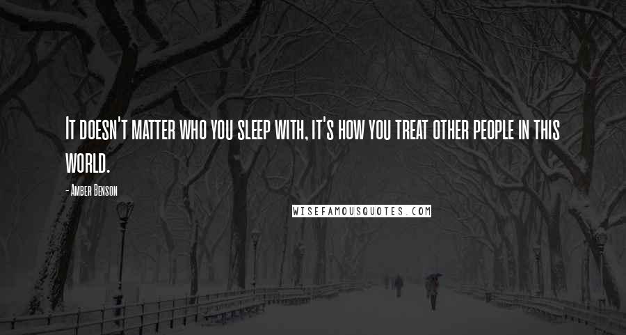 Amber Benson Quotes: It doesn't matter who you sleep with, it's how you treat other people in this world.