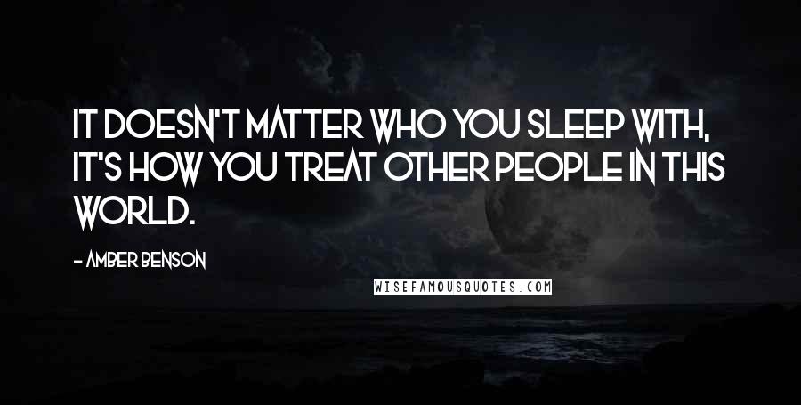 Amber Benson Quotes: It doesn't matter who you sleep with, it's how you treat other people in this world.