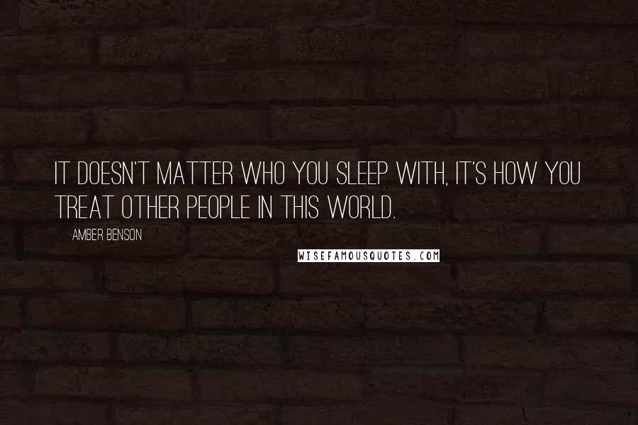 Amber Benson Quotes: It doesn't matter who you sleep with, it's how you treat other people in this world.