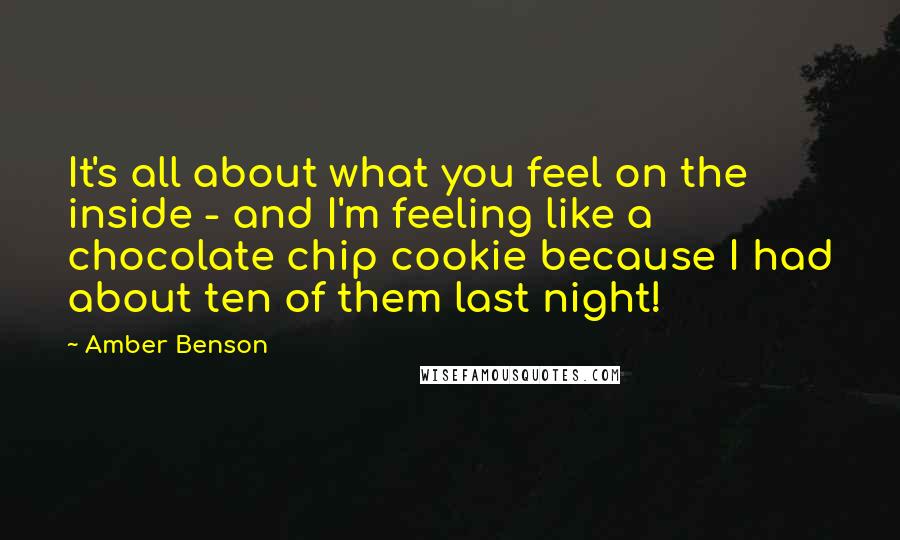 Amber Benson Quotes: It's all about what you feel on the inside - and I'm feeling like a chocolate chip cookie because I had about ten of them last night!