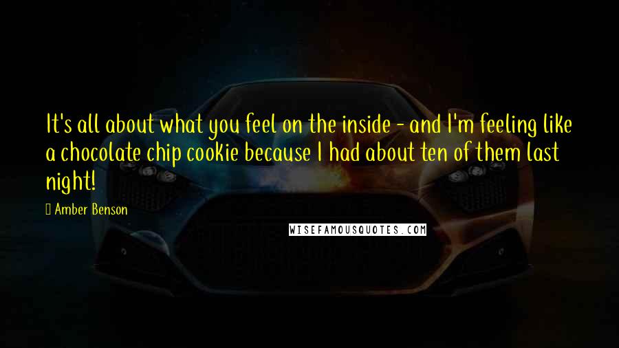 Amber Benson Quotes: It's all about what you feel on the inside - and I'm feeling like a chocolate chip cookie because I had about ten of them last night!