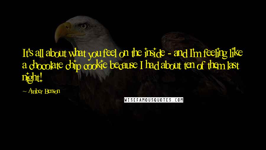 Amber Benson Quotes: It's all about what you feel on the inside - and I'm feeling like a chocolate chip cookie because I had about ten of them last night!