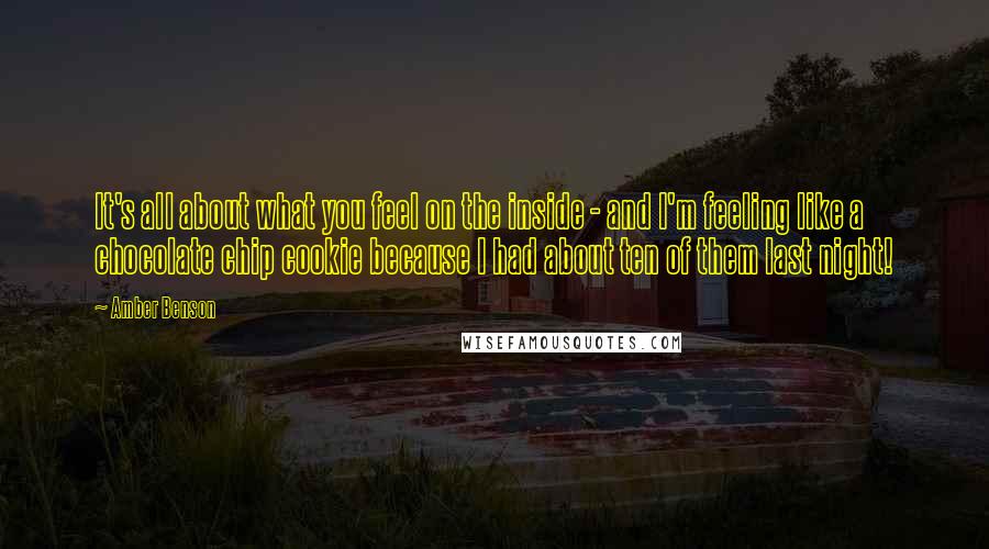 Amber Benson Quotes: It's all about what you feel on the inside - and I'm feeling like a chocolate chip cookie because I had about ten of them last night!