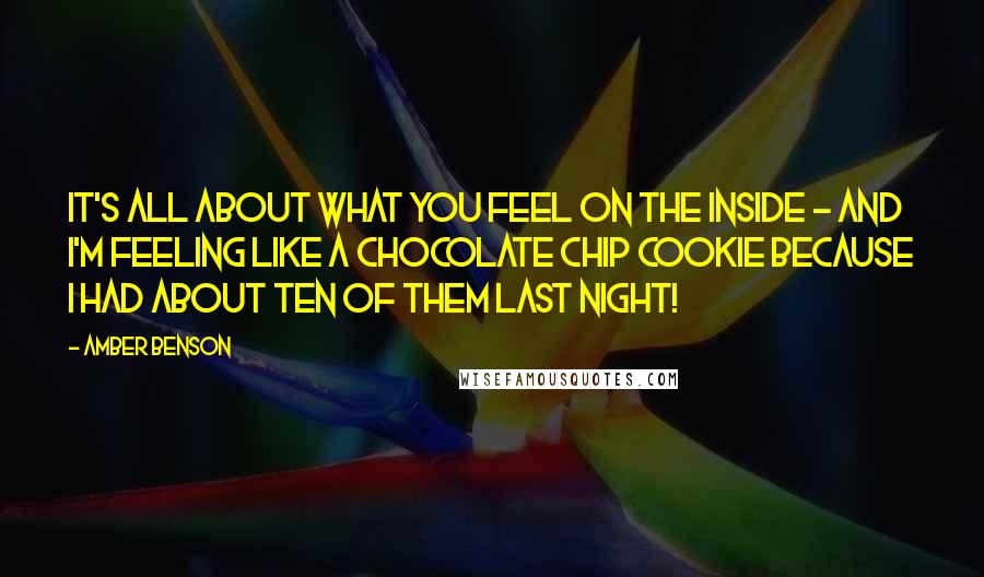 Amber Benson Quotes: It's all about what you feel on the inside - and I'm feeling like a chocolate chip cookie because I had about ten of them last night!