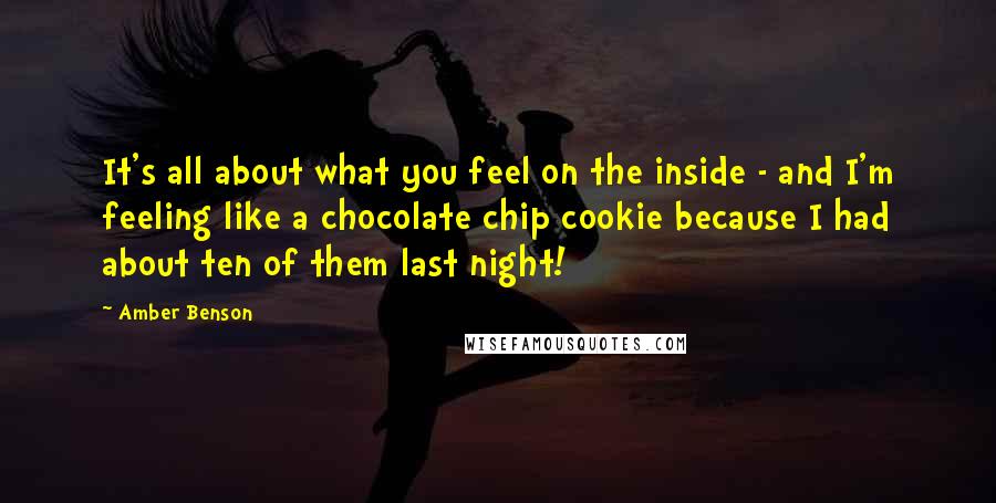 Amber Benson Quotes: It's all about what you feel on the inside - and I'm feeling like a chocolate chip cookie because I had about ten of them last night!