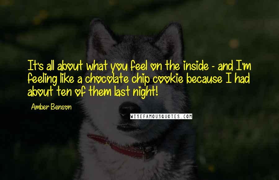 Amber Benson Quotes: It's all about what you feel on the inside - and I'm feeling like a chocolate chip cookie because I had about ten of them last night!