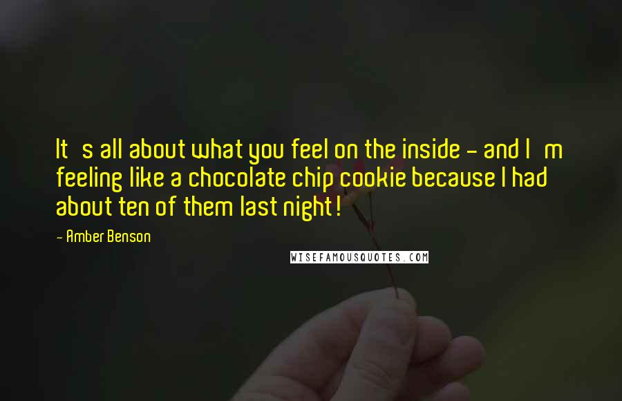 Amber Benson Quotes: It's all about what you feel on the inside - and I'm feeling like a chocolate chip cookie because I had about ten of them last night!