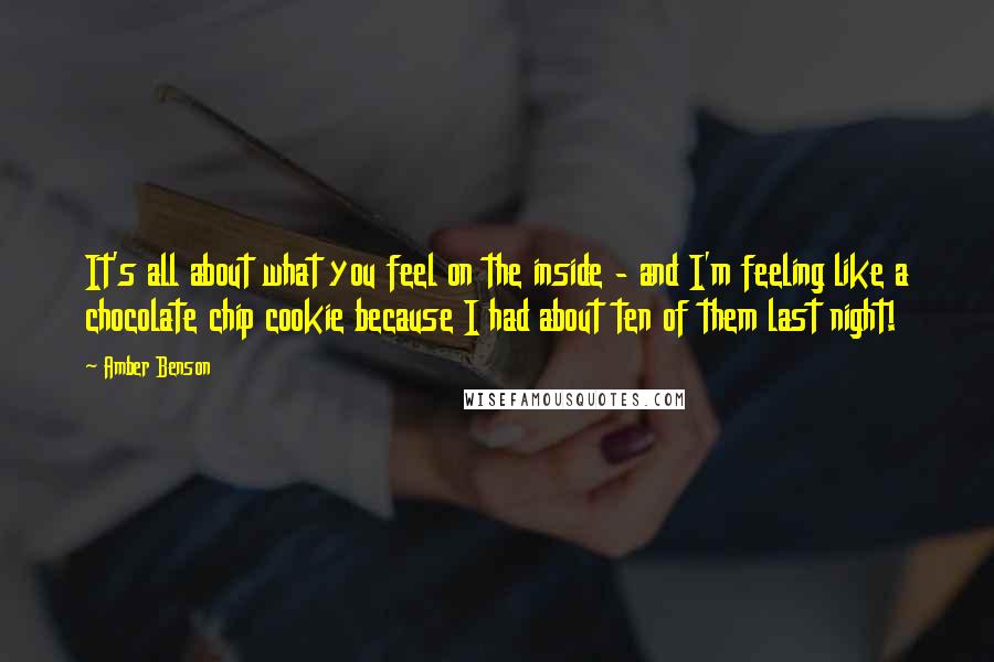 Amber Benson Quotes: It's all about what you feel on the inside - and I'm feeling like a chocolate chip cookie because I had about ten of them last night!