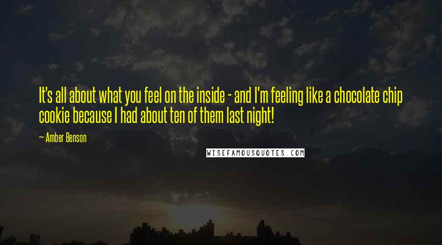 Amber Benson Quotes: It's all about what you feel on the inside - and I'm feeling like a chocolate chip cookie because I had about ten of them last night!