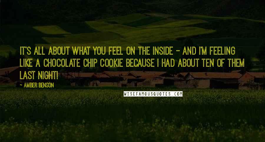 Amber Benson Quotes: It's all about what you feel on the inside - and I'm feeling like a chocolate chip cookie because I had about ten of them last night!