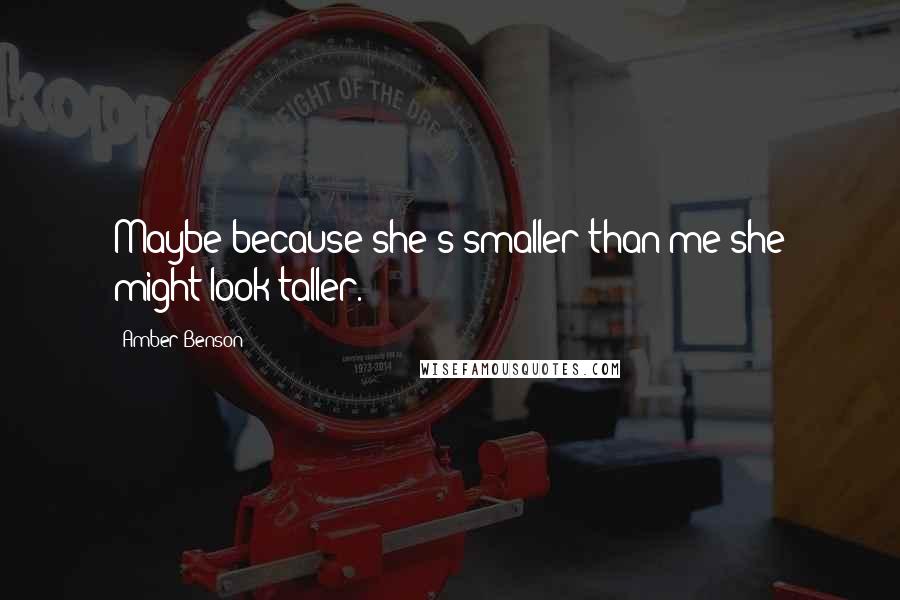 Amber Benson Quotes: Maybe because she's smaller than me she might look taller.