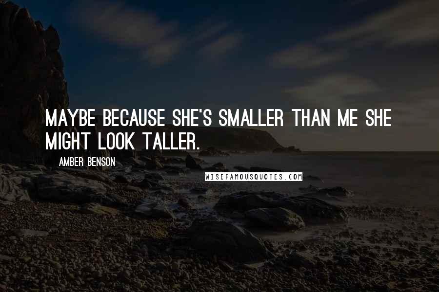 Amber Benson Quotes: Maybe because she's smaller than me she might look taller.