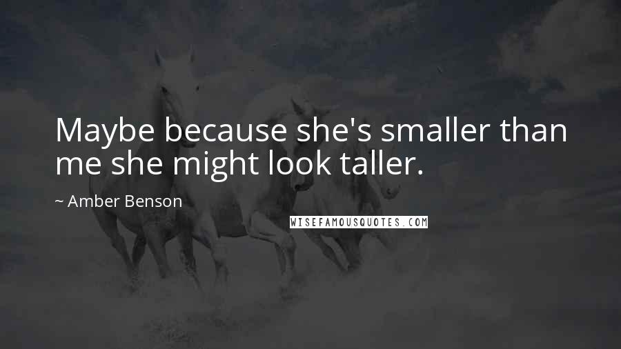 Amber Benson Quotes: Maybe because she's smaller than me she might look taller.