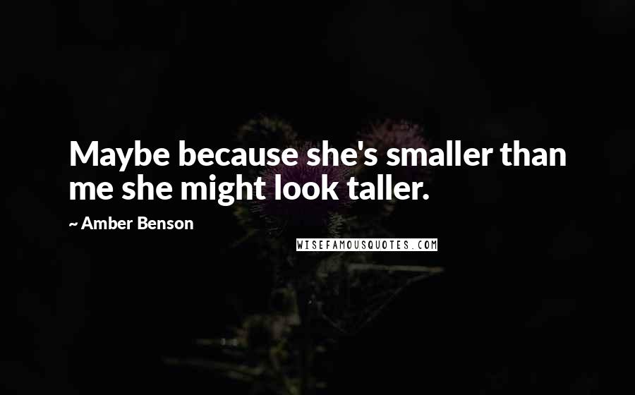 Amber Benson Quotes: Maybe because she's smaller than me she might look taller.