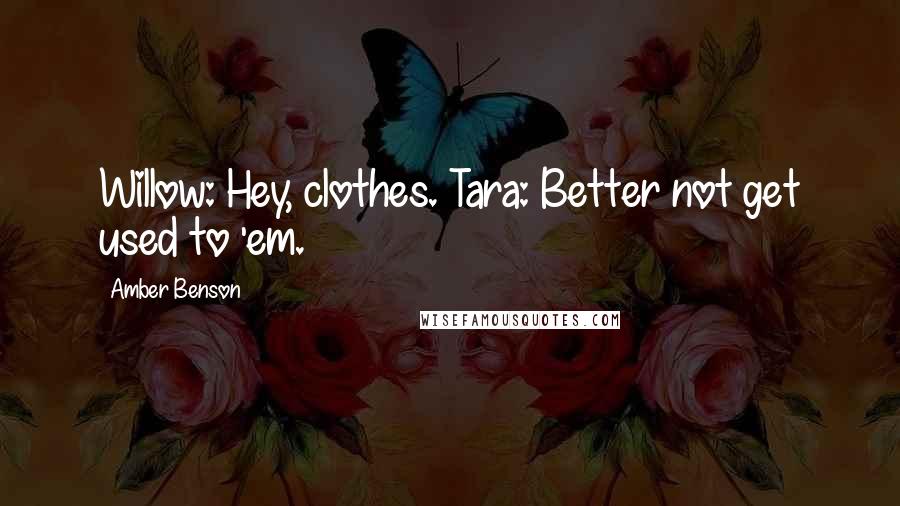 Amber Benson Quotes: Willow: Hey, clothes. Tara: Better not get used to 'em.