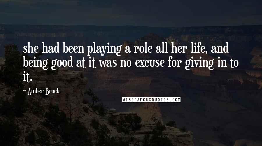 Amber Brock Quotes: she had been playing a role all her life, and being good at it was no excuse for giving in to it.