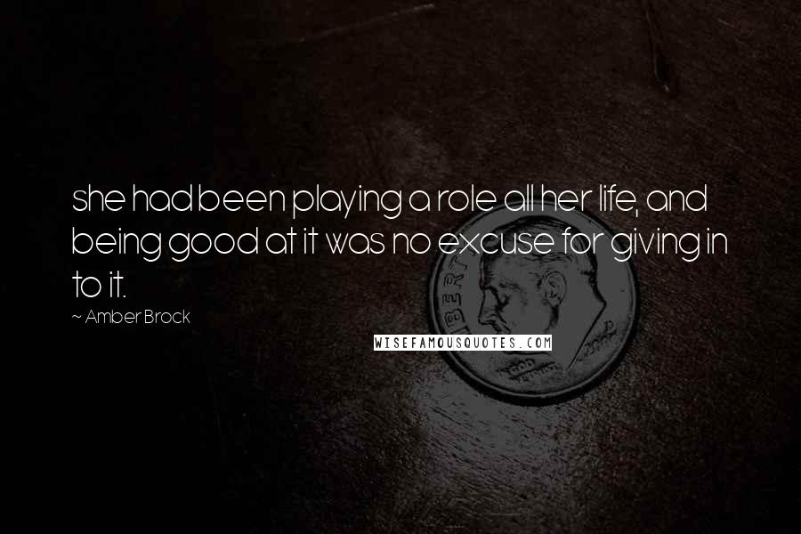 Amber Brock Quotes: she had been playing a role all her life, and being good at it was no excuse for giving in to it.