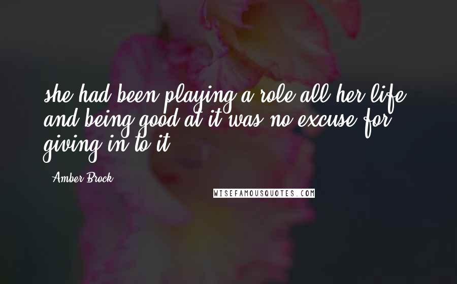 Amber Brock Quotes: she had been playing a role all her life, and being good at it was no excuse for giving in to it.