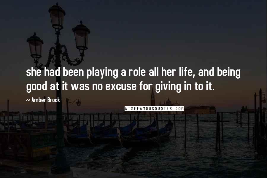 Amber Brock Quotes: she had been playing a role all her life, and being good at it was no excuse for giving in to it.