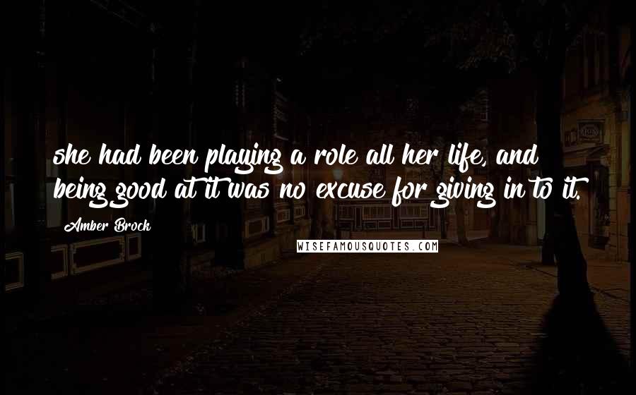 Amber Brock Quotes: she had been playing a role all her life, and being good at it was no excuse for giving in to it.