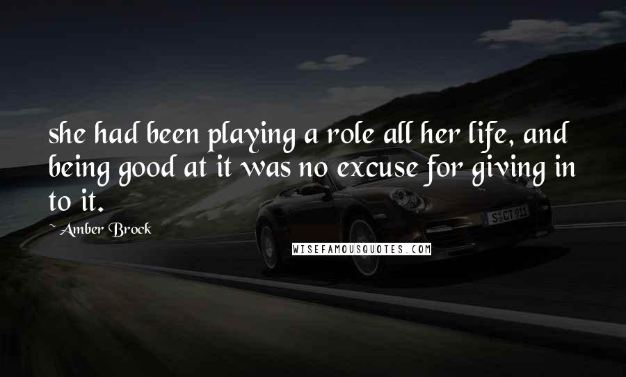 Amber Brock Quotes: she had been playing a role all her life, and being good at it was no excuse for giving in to it.