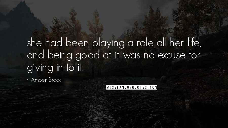 Amber Brock Quotes: she had been playing a role all her life, and being good at it was no excuse for giving in to it.