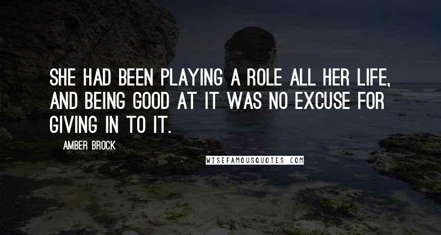 Amber Brock Quotes: she had been playing a role all her life, and being good at it was no excuse for giving in to it.