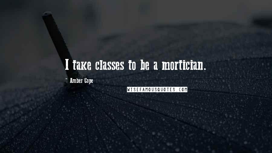 Amber Cope Quotes: I take classes to be a mortician.