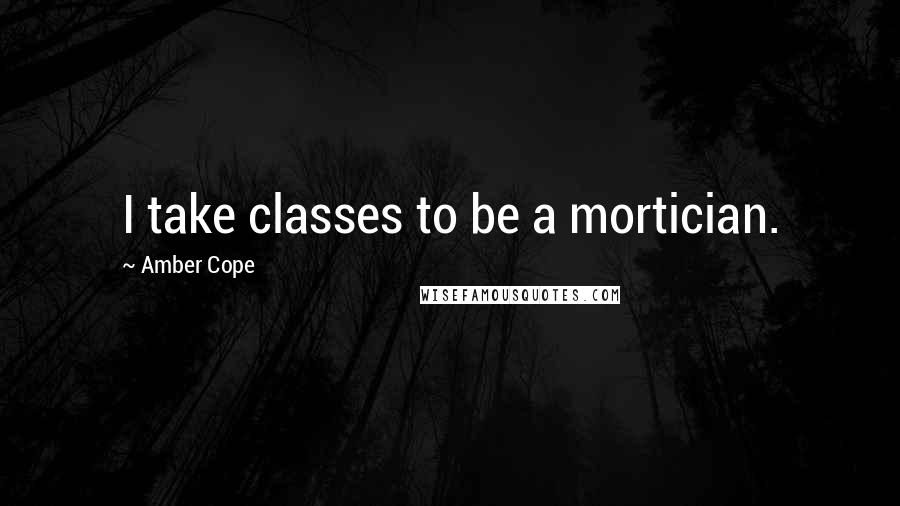 Amber Cope Quotes: I take classes to be a mortician.