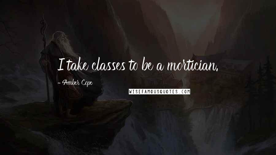 Amber Cope Quotes: I take classes to be a mortician.