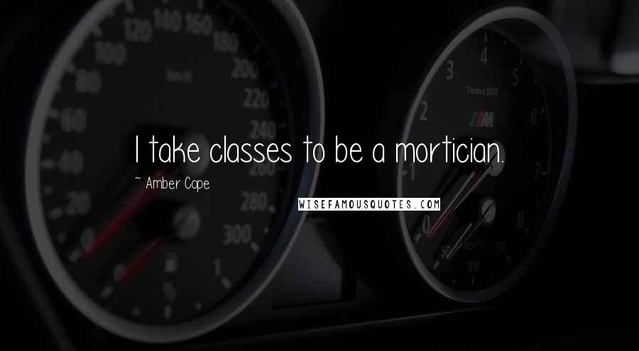 Amber Cope Quotes: I take classes to be a mortician.