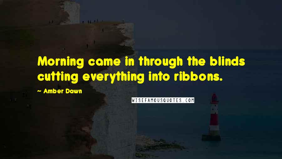 Amber Dawn Quotes: Morning came in through the blinds cutting everything into ribbons.