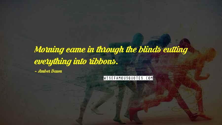 Amber Dawn Quotes: Morning came in through the blinds cutting everything into ribbons.