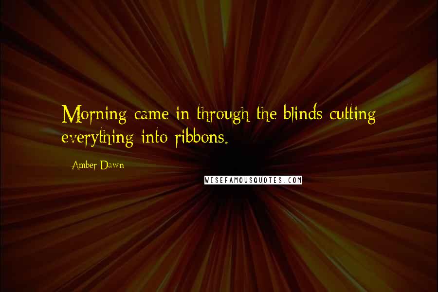 Amber Dawn Quotes: Morning came in through the blinds cutting everything into ribbons.
