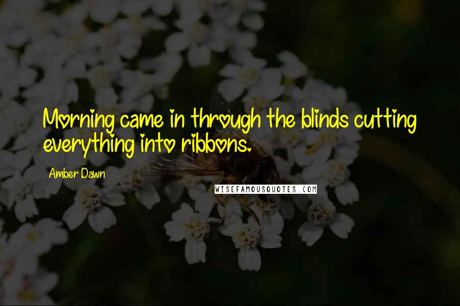 Amber Dawn Quotes: Morning came in through the blinds cutting everything into ribbons.
