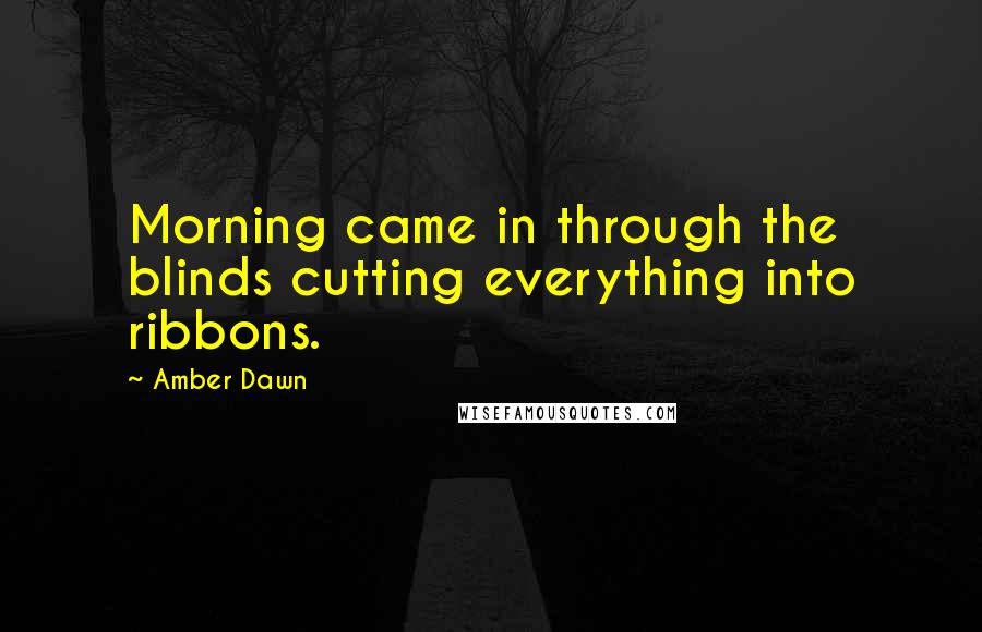 Amber Dawn Quotes: Morning came in through the blinds cutting everything into ribbons.