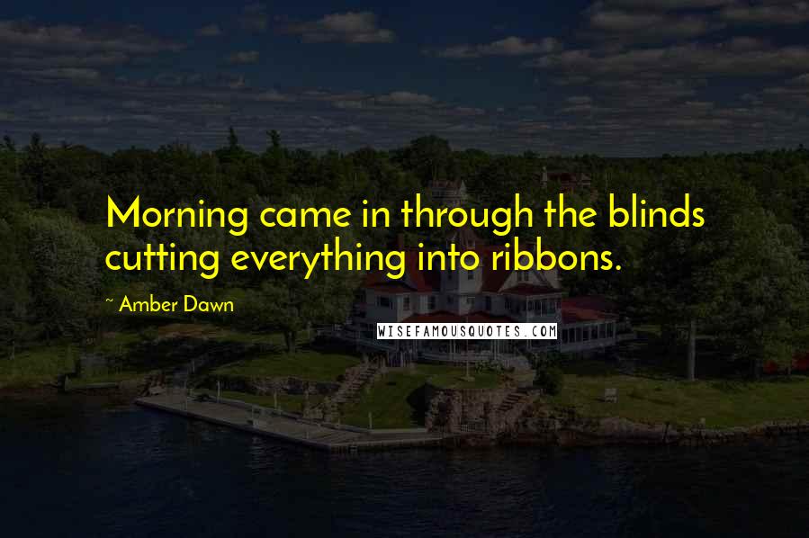 Amber Dawn Quotes: Morning came in through the blinds cutting everything into ribbons.