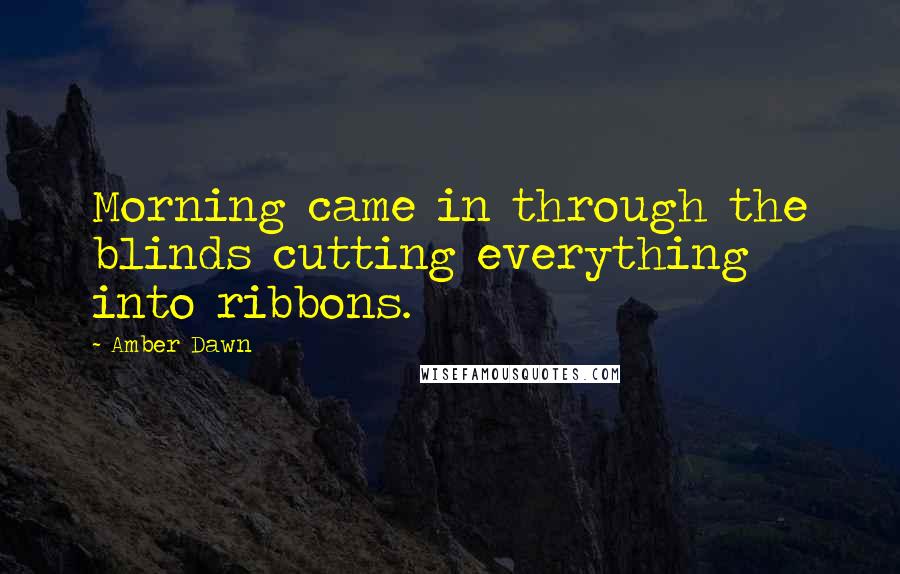 Amber Dawn Quotes: Morning came in through the blinds cutting everything into ribbons.