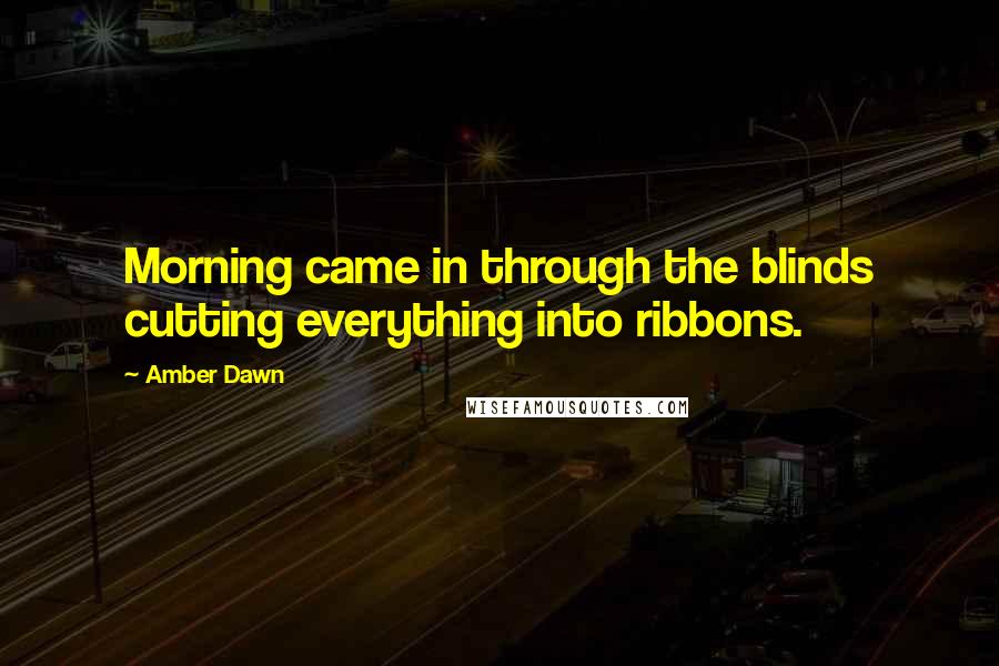 Amber Dawn Quotes: Morning came in through the blinds cutting everything into ribbons.