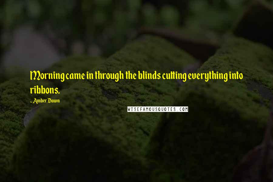 Amber Dawn Quotes: Morning came in through the blinds cutting everything into ribbons.
