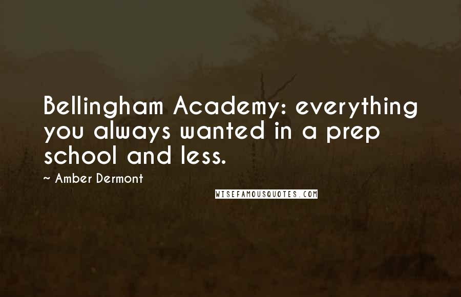 Amber Dermont Quotes: Bellingham Academy: everything you always wanted in a prep school and less.