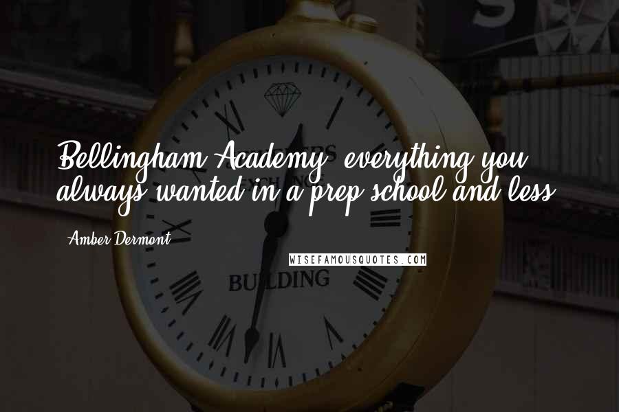 Amber Dermont Quotes: Bellingham Academy: everything you always wanted in a prep school and less.