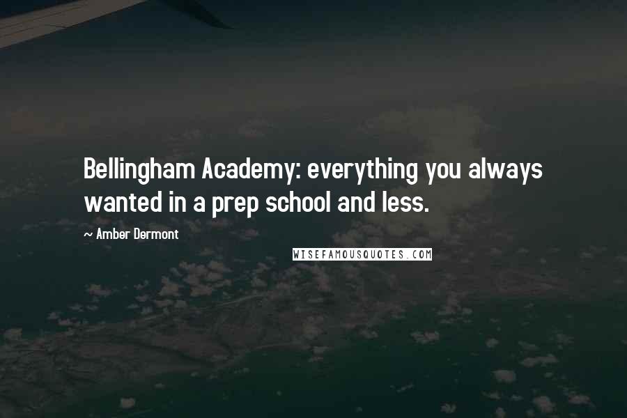 Amber Dermont Quotes: Bellingham Academy: everything you always wanted in a prep school and less.