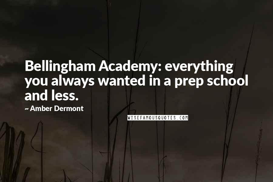 Amber Dermont Quotes: Bellingham Academy: everything you always wanted in a prep school and less.