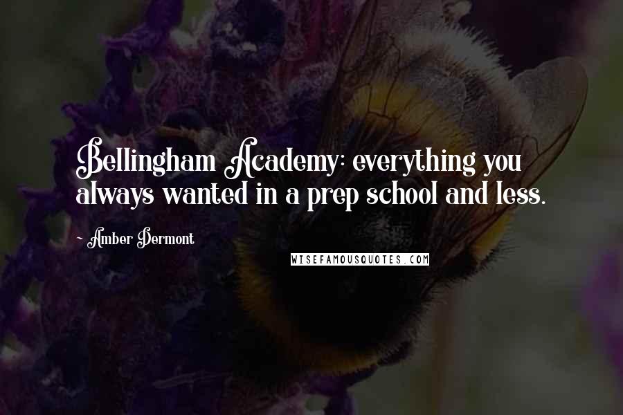 Amber Dermont Quotes: Bellingham Academy: everything you always wanted in a prep school and less.