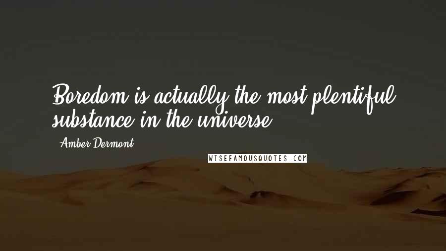 Amber Dermont Quotes: Boredom is actually the most plentiful substance in the universe.